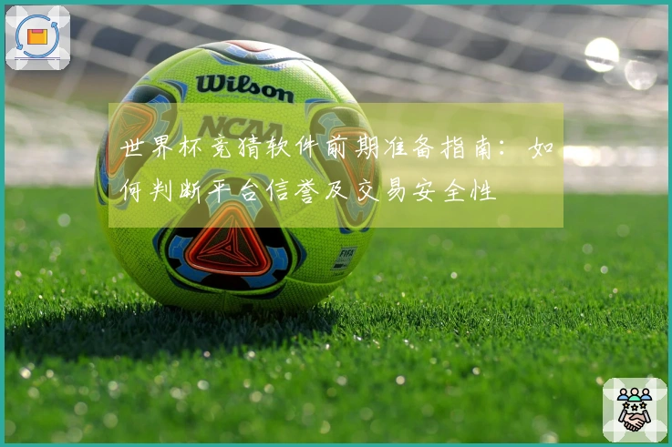 世界杯竞猜软件前期准备指南：如何判断平台信誉及交易安全性
