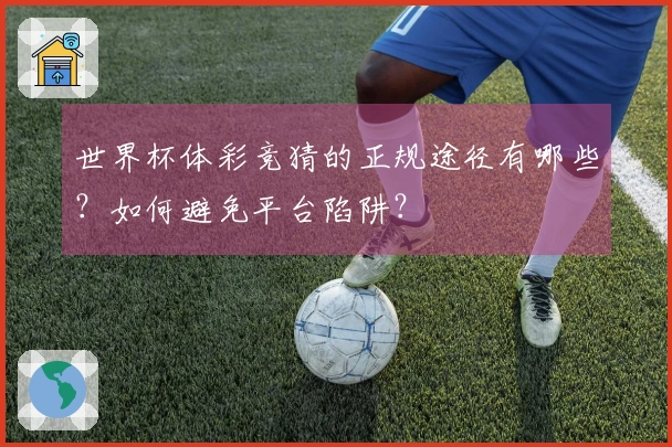 世界杯体彩竞猜的正规途径有哪些？如何避免平台陷阱？
