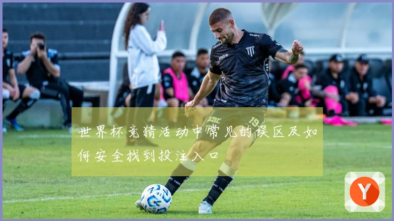 世界杯竞猜活动中常见的误区及如何安全找到投注入口