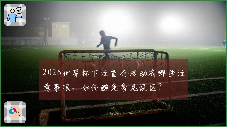 2026世界杯下注首存活动有哪些注意事项，如何避免常见误区？